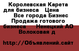 Королевская Карета для бизнеса › Цена ­ 180 000 - Все города Бизнес » Продажа готового бизнеса   . Ненецкий АО,Волоковая д.